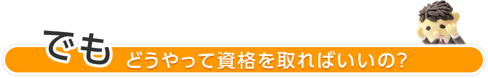 どうやって資格を取ればいいの？