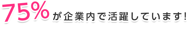 75％が企業内で活躍しています！